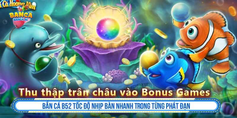 Bắn Cá B52 Tốc Độ Nhịp Bàn Nhanh Trong Từng Phát Đạn Bắn Cá B52 Tốc Độ Nhịp Bàn Nhanh Trong Từng Phát Đạn