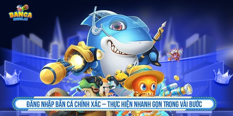 Đăng Nhập Bắn Cá Chuẩn Trơn Tru – Vào Game Ổn Định Mọi Thời Điểm Đăng nhập bắn cá