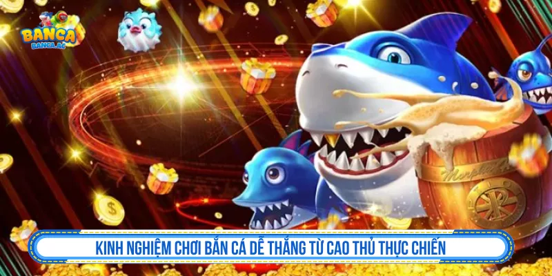 Kinh Nghiệm Chơi Bắn Cá Dễ Thắng Từ Cao Thủ Thực Chiến Kinh Nghiệm Chơi Bắn Cá Dễ Thắng của Cao Thủ Thực Chiến