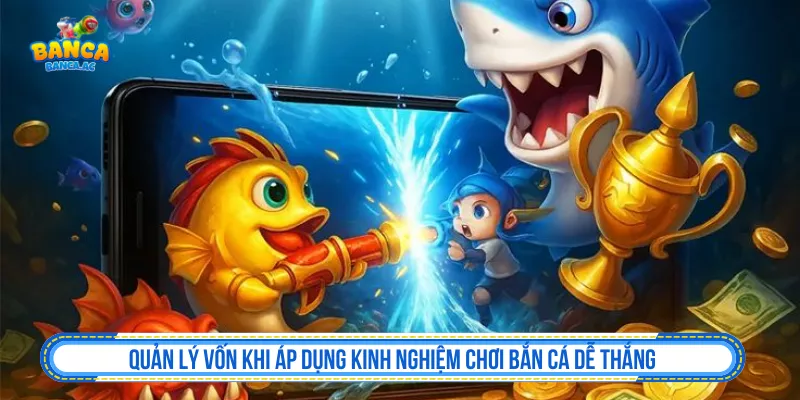 Kinh Nghiệm Chơi Bắn Cá Dễ Thắng Từ Cao Thủ Thực Chiến Quản lý vốn khi áp dụng kinh nghiệm chơi bắn cá dễ thắng
