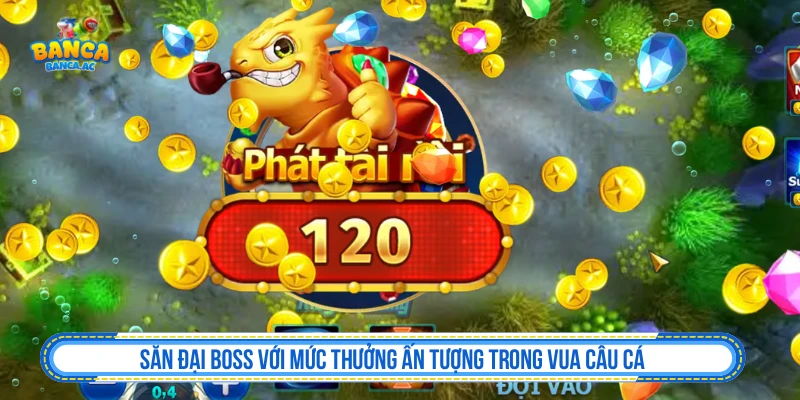 Chiến Thuật Chơi Vua Câu Cá Đẳng Cấp Đặt Cược Đỉnh Cao Săn đại boss với mức thưởng ấn tượng trong Vua Câu Cá