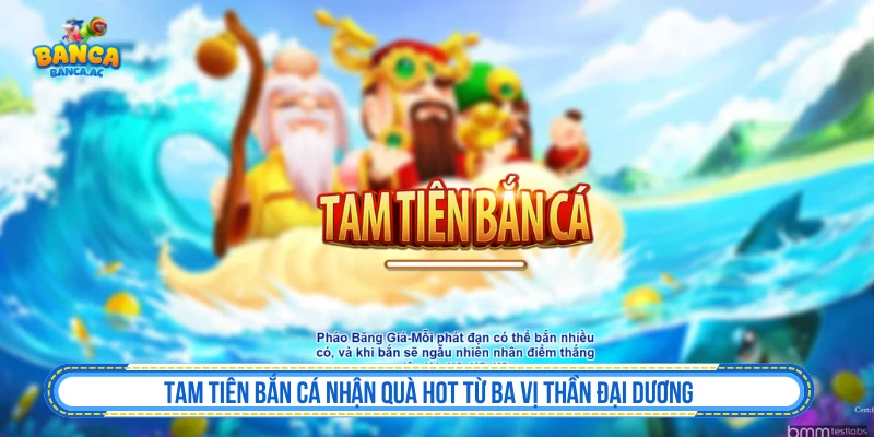 Tam Tiên Bắn Cá Nhận Quà Hot Từ Ba Vị Thần Đại Dương Tam Tiên Bắn Cá Nhận Quà Hot Từ Ba Vị Thần Đại Dương